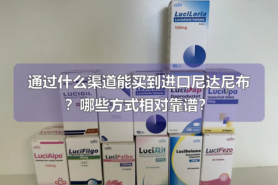 通过什么渠道能买到进口尼达尼布？哪些方式相对靠谱？